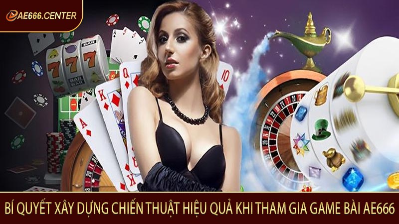 Bí quyết xây dựng chiến thuật hiệu quả khi tham gia game bài AE666