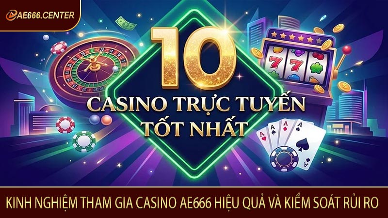 Kinh nghiệm tham gia casino AE666 hiệu quả và kiểm soát rủi ro