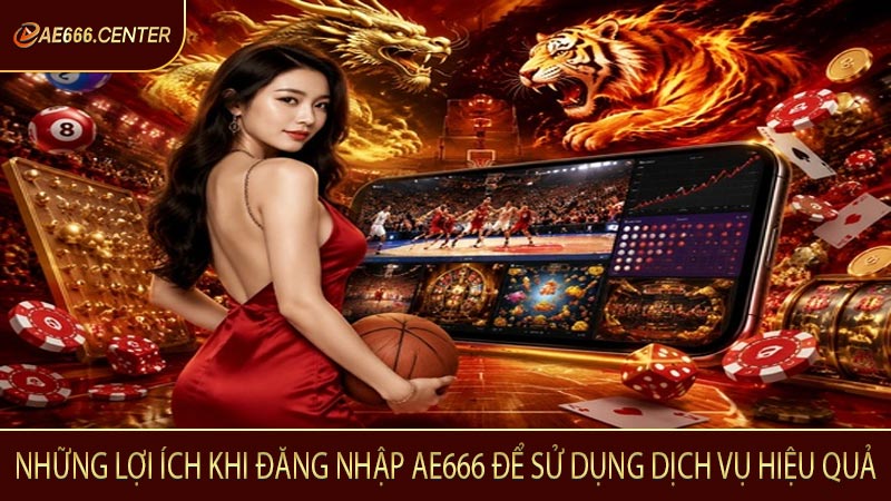 Những lợi ích khi đăng nhập AE666 để sử dụng dịch vụ hiệu quả